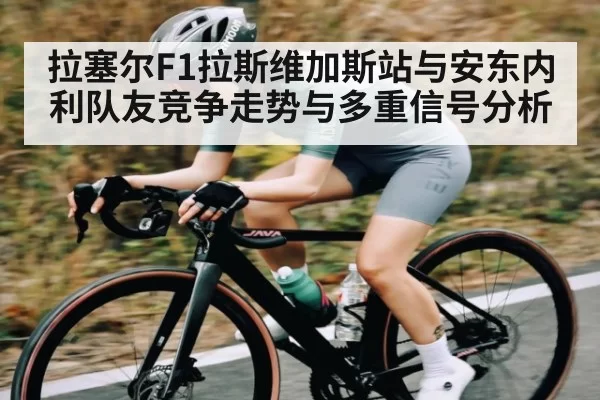 拉塞尔F1拉斯维加斯站与安东内利队友竞争走势与多重信号分析